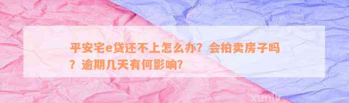 平安宅e贷还不上怎么办？会拍卖房子吗？逾期几天有何影响？