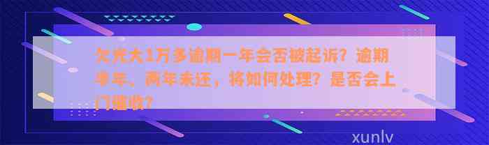 欠光大1万多逾期一年会否被起诉？逾期半年、两年未还，将如何处理？是否会上门催收？