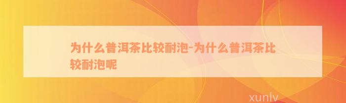 为什么普洱茶比较耐泡-为什么普洱茶比较耐泡呢