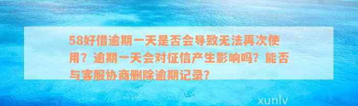 58好借逾期一天是否会导致无法再次使用？逾期一天会对征信产生影响吗？能否与客服协商删除逾期记录？