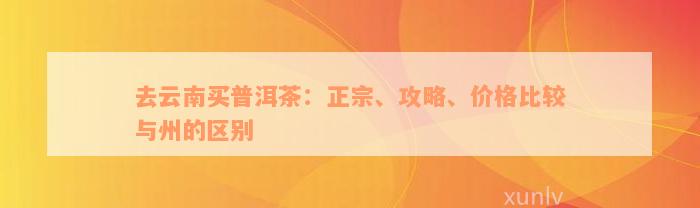 去云南买普洱茶：正宗、攻略、价格比较与州的区别