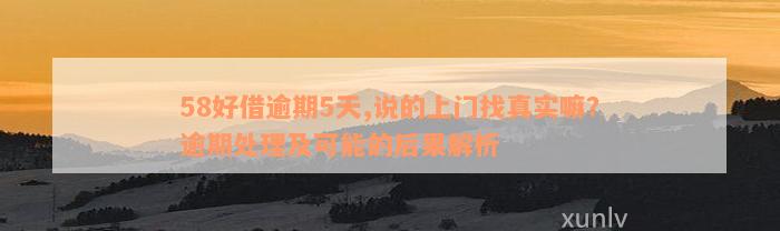 58好借逾期5天,说的上门找真实嘛？逾期处理及可能的后果解析