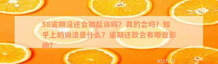 58逾期没还会被起诉吗？真的会吗？知乎上的说法是什么？逾期还款会有哪些影响？