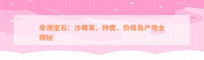 非洲宝石：沙弗莱、种类、价格及产地全揭秘