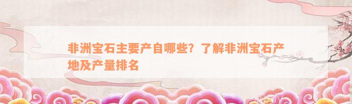 非洲宝石主要产自哪些？了解非洲宝石产地及产量排名