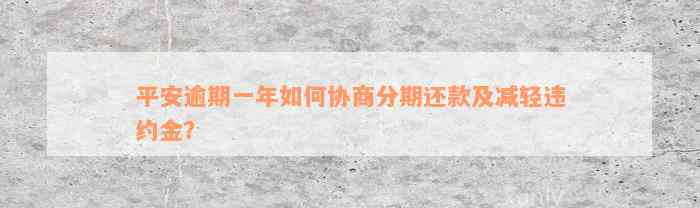 平安逾期一年如何协商分期还款及减轻违约金？