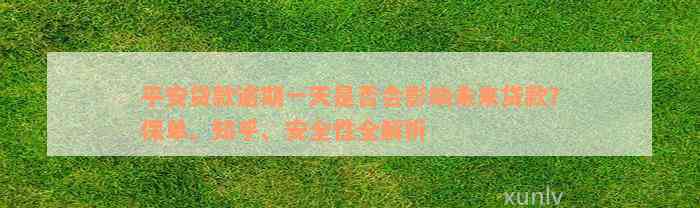 平安贷款逾期一天是否会影响未来贷款？保单、知乎、安全性全解析