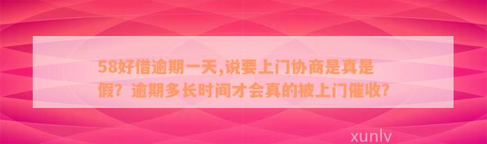 58好借逾期一天,说要上门协商是真是假？逾期多长时间才会真的被上门催收？