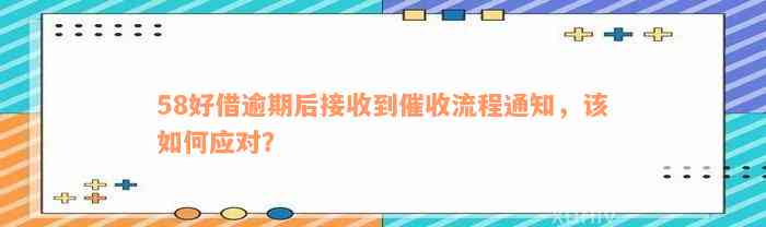 58好借逾期后接收到催收流程通知，该如何应对？