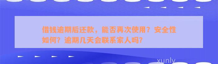 借钱逾期后还款，能否再次使用？安全性如何？逾期几天会联系家人吗？