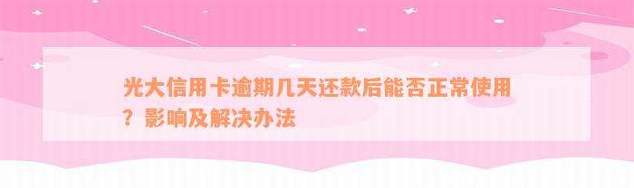 光大信用卡逾期几天还款后能否正常使用？影响及解决办法