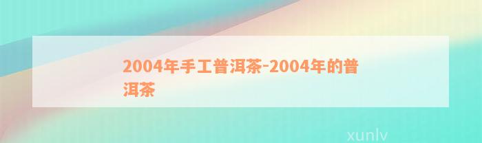 2004年手工普洱茶-2004年的普洱茶