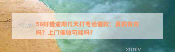 58好借逾期几天打电话催款：真的有效吗？上门催收可能吗？