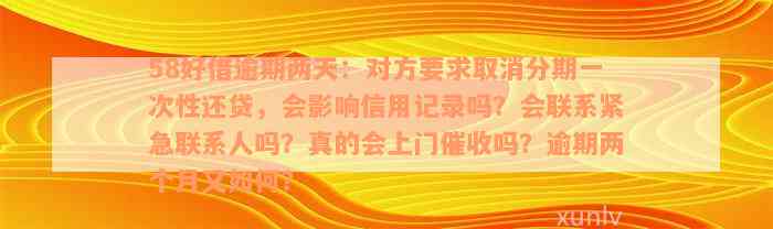 58好借逾期两天：对方要求取消分期一次性还贷，会影响信用记录吗？会联系紧急联系人吗？真的会上门催收吗？逾期两个月又如何？