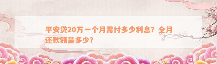 平安贷20万一个月需付多少利息？全月还款额是多少？