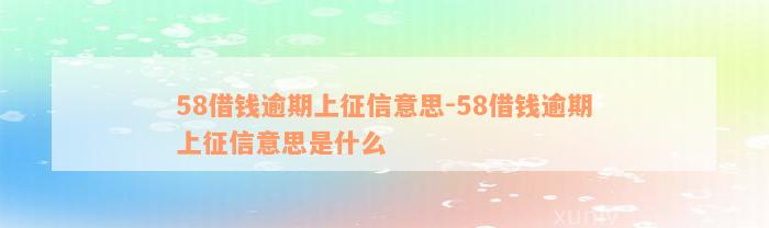 58借钱逾期上征信意思-58借钱逾期上征信意思是什么