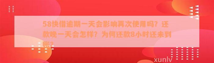 58快借逾期一天会影响再次使用吗？还款晚一天会怎样？为何还款8小时还未到账？