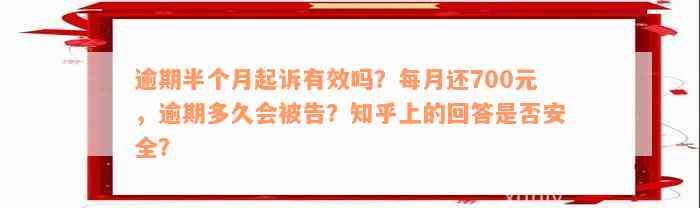 逾期半个月起诉有效吗？每月还700元，逾期多久会被告？知乎上的回答是否安全？