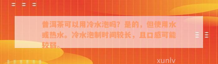 普洱茶可以用冷水泡吗？是的，但使用水或热水。冷水泡制时间较长，且口感可能较弱。