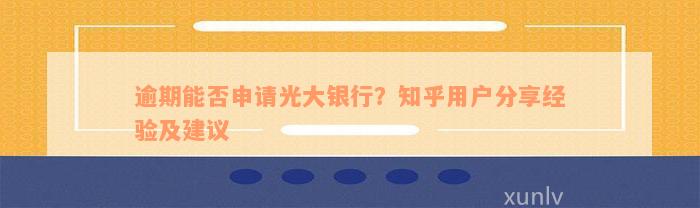 逾期能否申请光大银行？知乎用户分享经验及建议