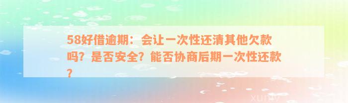 58好借逾期：会让一次性还清其他欠款吗？是否安全？能否协商后期一次性还款？