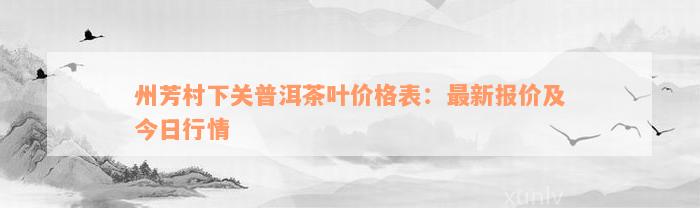 州芳村下关普洱茶叶价格表：最新报价及今日行情