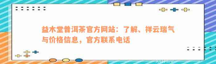 益木堂普洱茶官方网站：了解、祥云瑞气与价格信息，官方联系电话