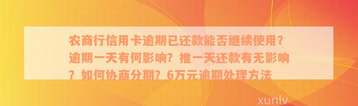 农商行信用卡逾期已还款能否继续使用？逾期一天有何影响？推一天还款有无影响？如何协商分期？6万元逾期处理方法