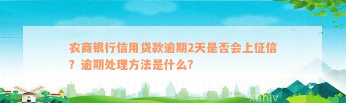 农商银行信用贷款逾期2天是否会上征信？逾期处理方法是什么？