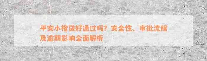 平安小橙贷好通过吗？安全性、审批流程及逾期影响全面解析