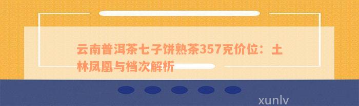 云南普洱茶七子饼熟茶357克价位：土林凤凰与档次解析