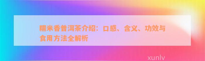 糯米香普洱茶介绍：口感、含义、功效与食用方法全解析