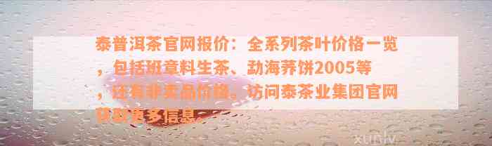 泰普洱茶官网报价：全系列茶叶价格一览，包括班章料生茶、勐海荞饼2005等，还有非卖品价格。访问泰茶业集团官网获取更多信息。