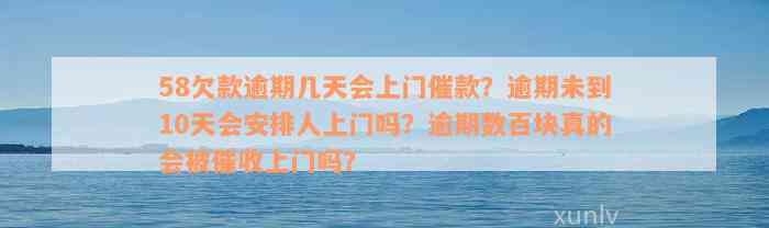 58欠款逾期几天会上门催款？逾期未到10天会安排人上门吗？逾期数百块真的会被催收上门吗？