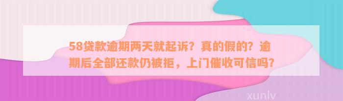 58贷款逾期两天就起诉？真的假的？逾期后全部还款仍被拒，上门催收可信吗？