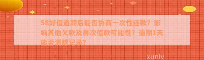 58好借逾期后能否协商一次性还款？影响其他欠款及再次借款可能性？逾期1天能否消除记录？