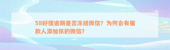 58好借逾期是否冻结微信？为何会有催款人添加你的微信？