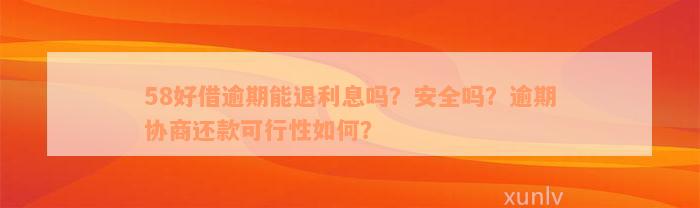 58好借逾期能退利息吗？安全吗？逾期协商还款可行性如何？