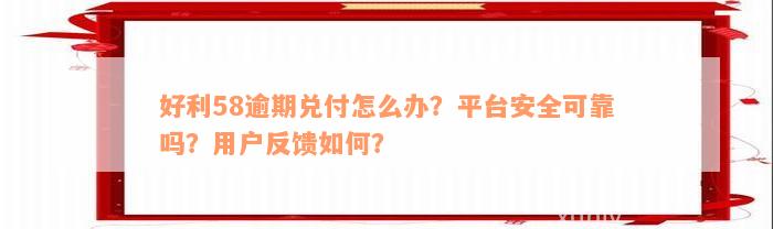 好利58逾期兑付怎么办？平台安全可靠吗？用户反馈如何？