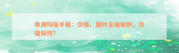 非洲玛瑙手链：价格、图片全面解析，价值如何？