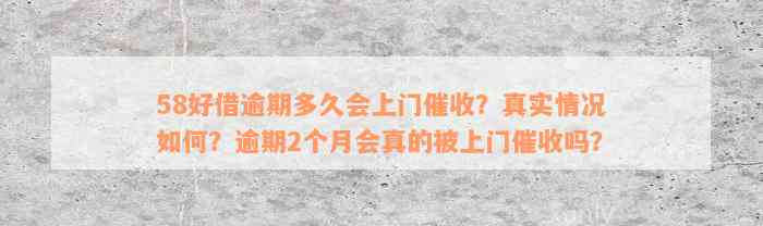 58好借逾期多久会上门催收？真实情况如何？逾期2个月会真的被上门催收吗？