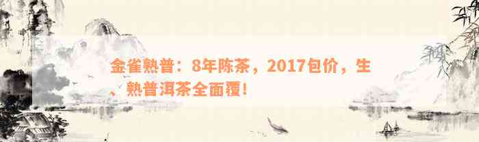 金雀熟普：8年陈茶，2017包价，生、熟普洱茶全面覆！