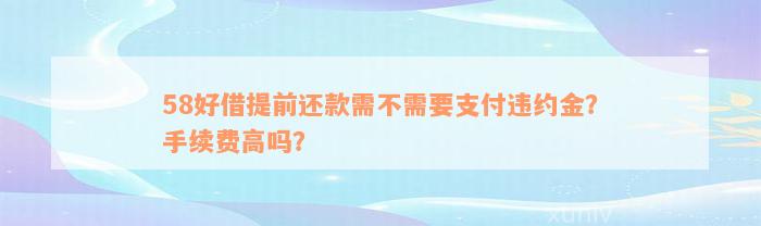 58好借提前还款需不需要支付违约金？手续费高吗？