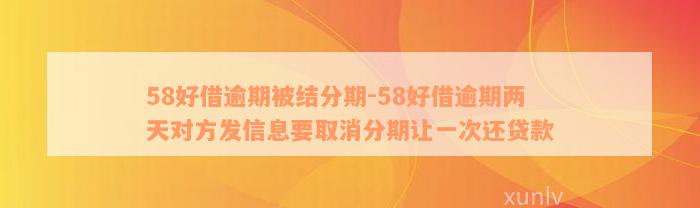 58好借逾期被结分期-58好借逾期两天对方发信息要取消分期让一次还贷款