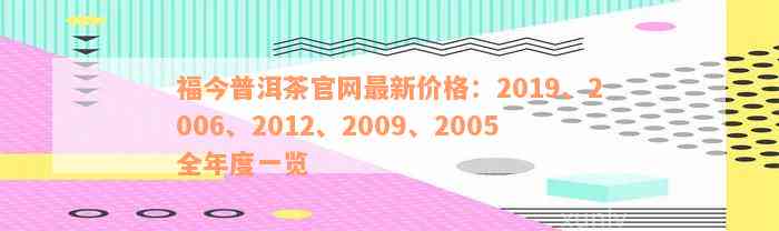 福今普洱茶官网最新价格：2019、2006、2012、2009、2005全年度一览