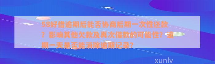 58好借逾期后能否协商后期一次性还款？影响其他欠款及再次借款的可能性？逾期一天是否能消除逾期记录？