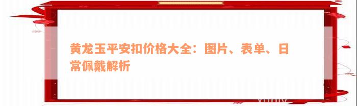 黄龙玉平安扣价格大全：图片、表单、日常佩戴解析