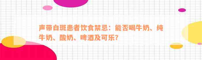 声带白斑患者饮食禁忌：能否喝牛奶、纯牛奶、酸奶、啤酒及可乐？