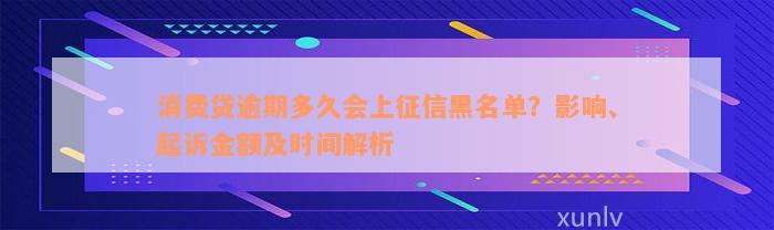 消费贷逾期多久会上征信黑名单？影响、起诉金额及时间解析