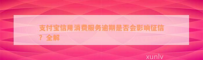 支付宝信用消费服务逾期是否会影响征信？全解